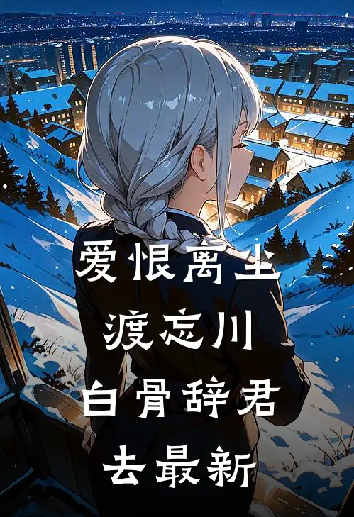 爱恨离尘渡忘川，白骨辞君去最新