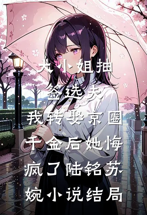 大小姐抽签选夫，我转娶京圈千金后她悔疯了陆铭苏婉小说结局