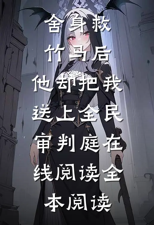 舍身救竹马后，他却把我送上全民审判庭在线阅读全本阅读