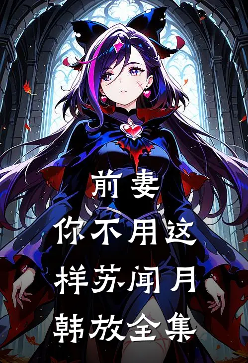 前妻，你不用这样苏闻月韩放 全集