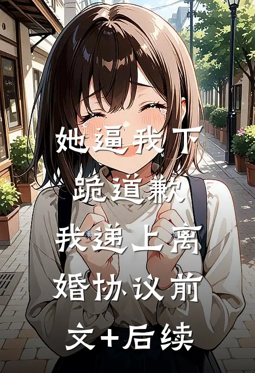 她逼我下跪道歉，我递上离婚协议前文+后续