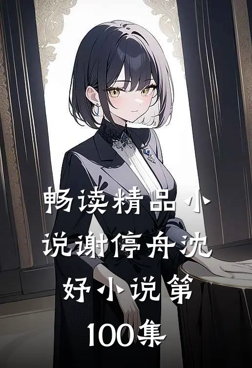 畅读精品小说谢停舟沈妤小说第100集