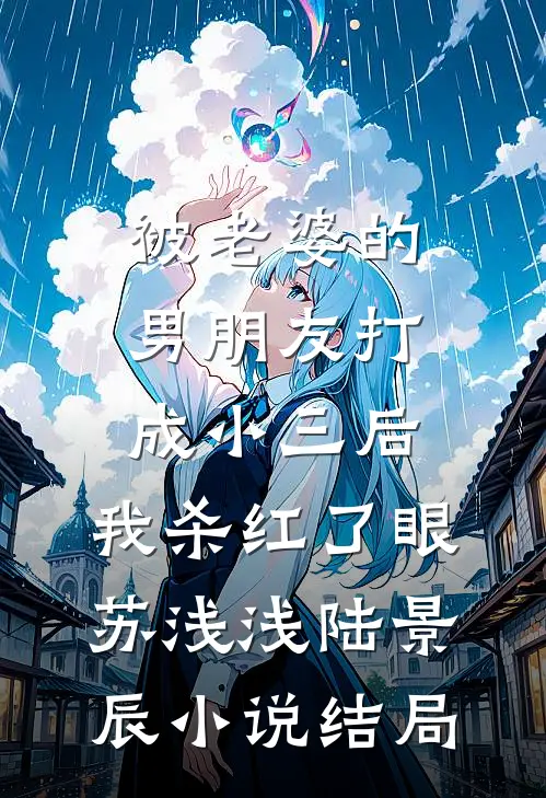 被老婆的男朋友打成小三后，我杀红了眼苏浅浅陆景辰小说结局