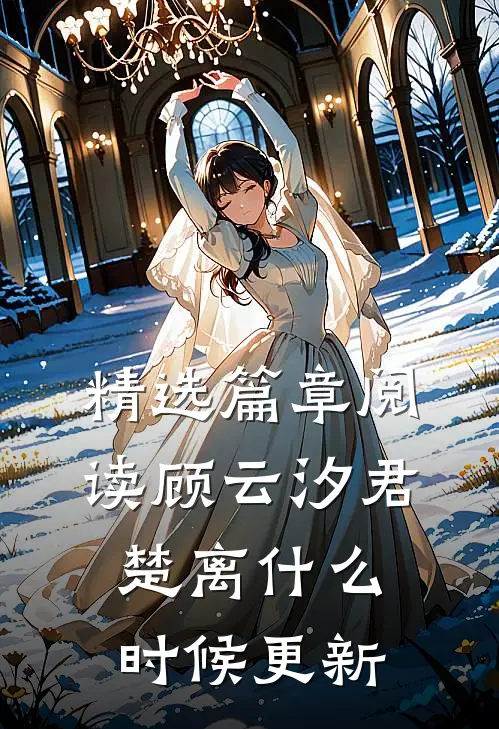 精选篇章阅读顾云汐君楚离什么时候更新