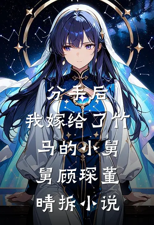 分手后，我嫁给了竹马的小舅舅顾琛董晴拆小说