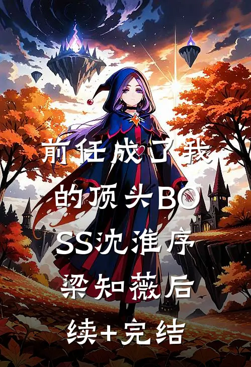 前任成了我的顶头BOSS沈淮序梁知薇后续+完结