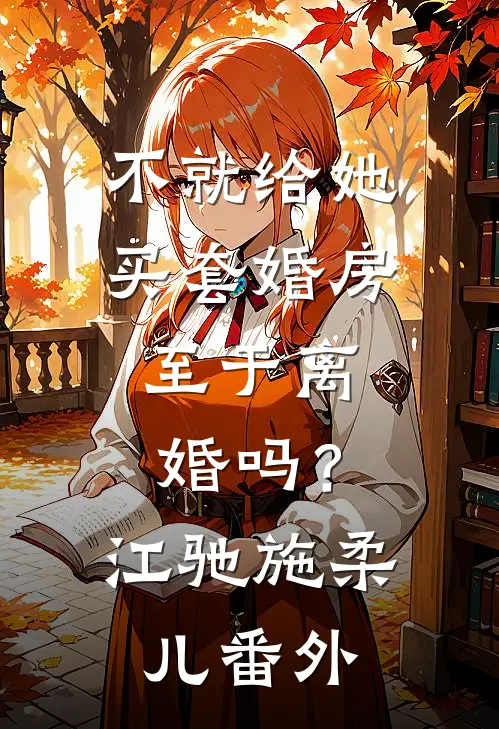不就给她买套婚房，至于离婚吗？江驰施柔儿 番外