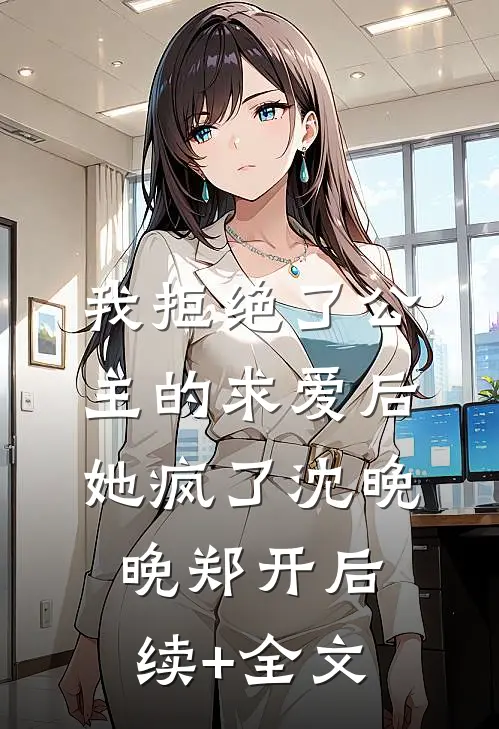 我拒绝了公主的求爱后，她疯了沈晚晚郑开后续+全文