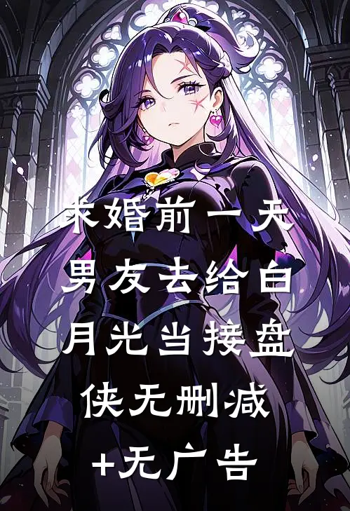 求婚前一天，男友去给白月光当接盘侠无删减+无广告