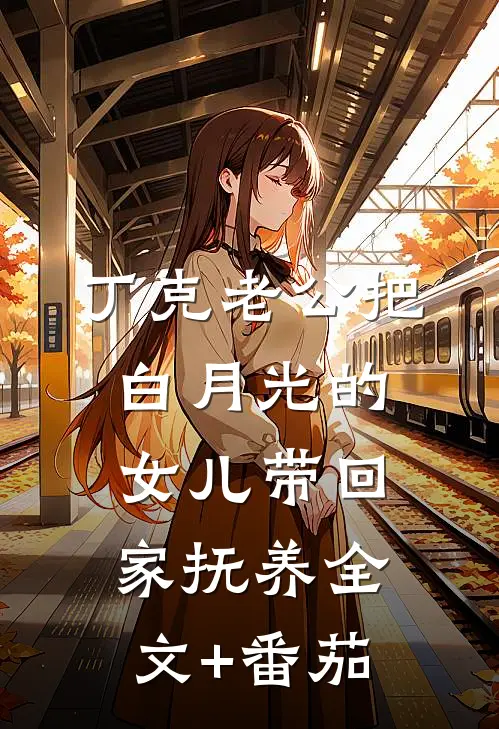 丁克老公把白月光的女儿带回家抚养全文+番茄