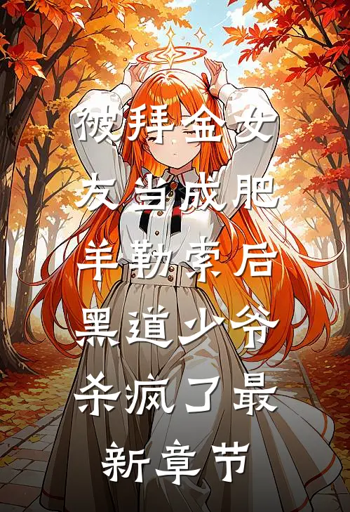 被拜金女友当成肥羊勒索后，黑道少爷杀疯了最新章节