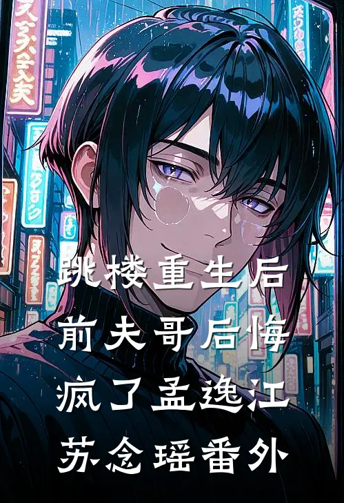 跳楼重生后，前夫哥后悔疯了孟逸江苏念瑶番外