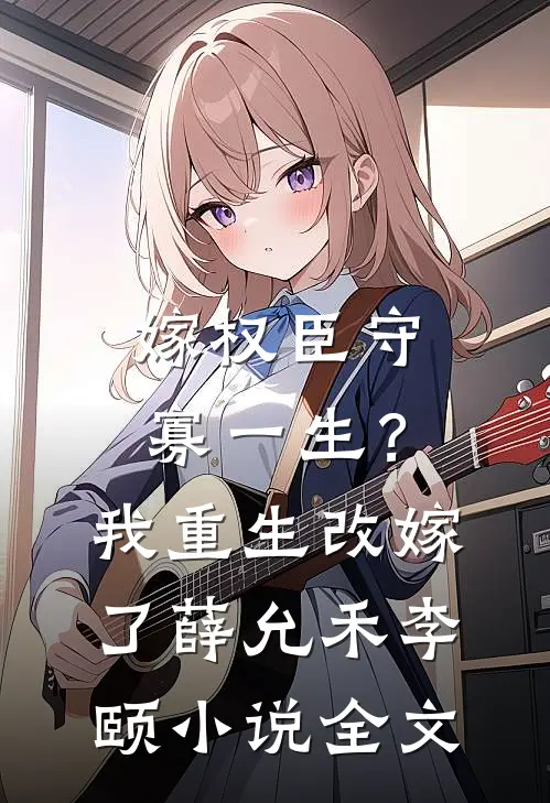 嫁权臣守寡一生？我重生改嫁了薛允禾李颐小说全文