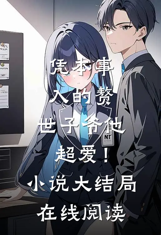 凭本事入的赘，世子爷他超爱！小说大结局在线阅读