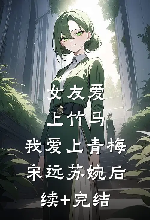 女友爱上竹马，我爱上青梅宋远苏婉后续+完结