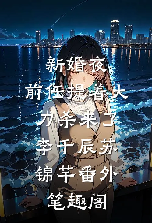 新婚夜，前任提着大刀杀来了：李千辰苏锦芊番外笔趣阁