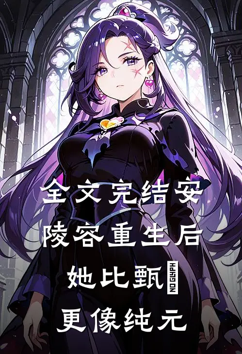 全文完结安陵容重生后：她比甄嬛更像纯元
