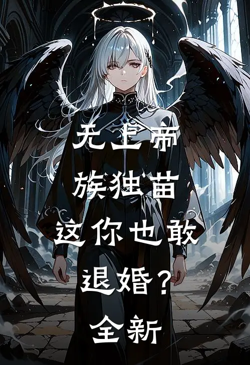 无上帝族独苗，这你也敢退婚？全新