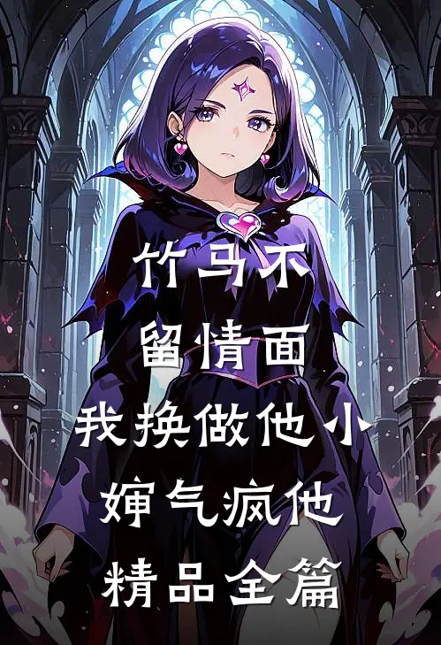 竹马不留情面，我换做他小婶气疯他精品全篇