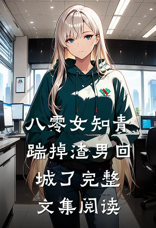 八零女知青踹掉渣男回城了完整文集阅读