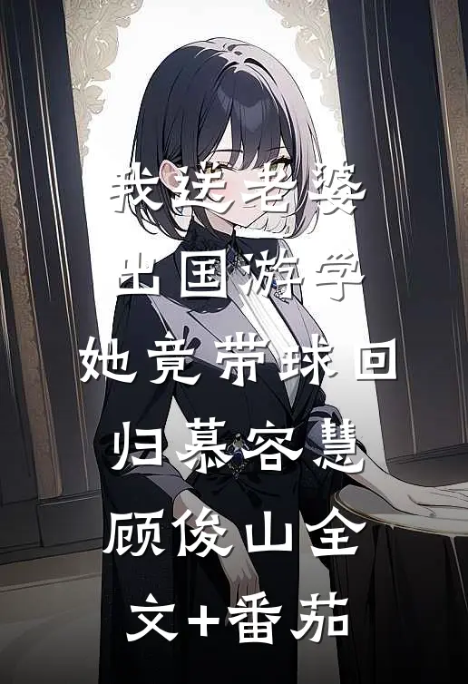 我送老婆出国游学，她竟带球回归慕容慧顾俊山全文+番茄