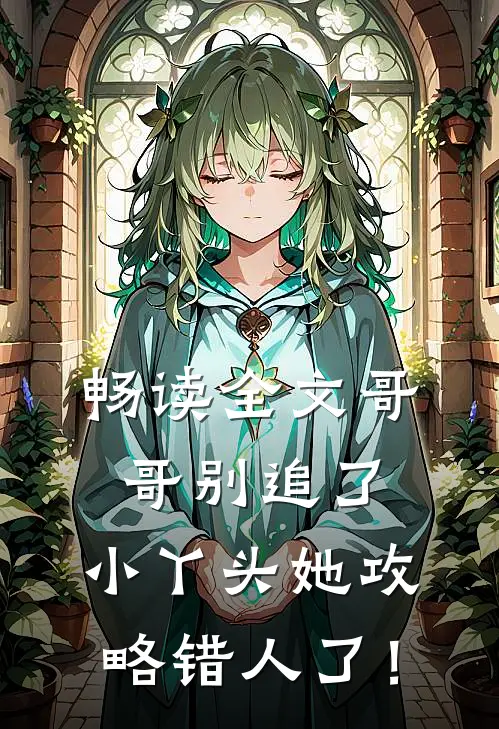 畅读全文哥哥别追了，小丫头她攻略错人了！