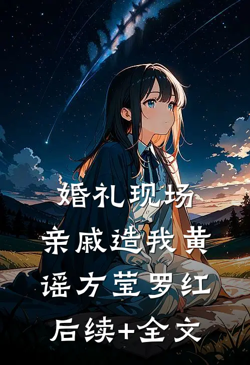 婚礼现场，亲戚造我黄谣方莹罗红后续+全文