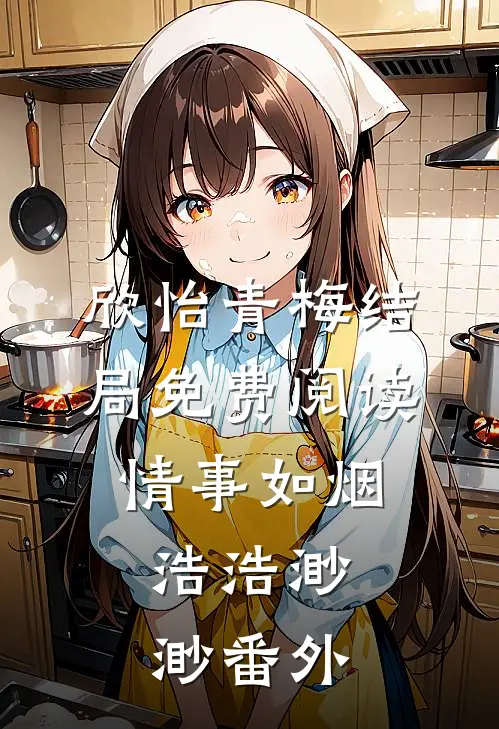 欣怡青梅结局免费阅读情事如烟，浩浩渺渺番外