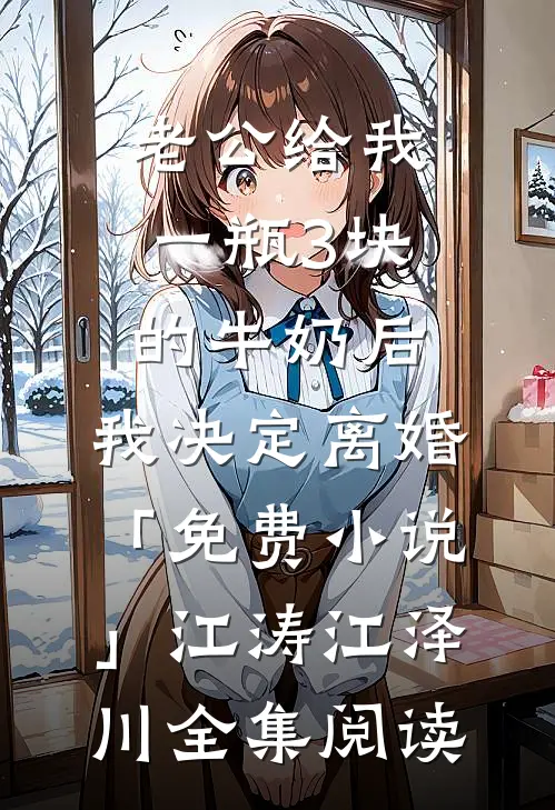 老公给我一瓶3块的牛奶后，我决定离婚「免费小说」江涛江泽川全集阅读