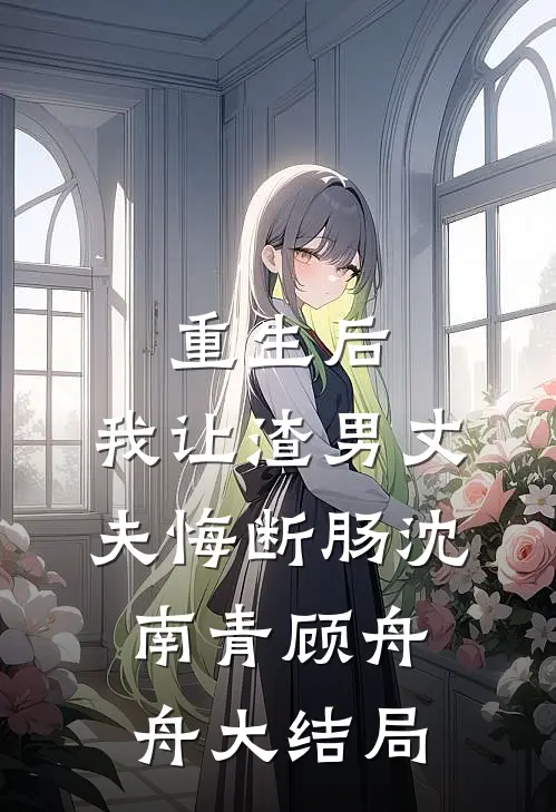 重生后，我让渣男丈夫悔断肠沈南青顾舟舟大结局