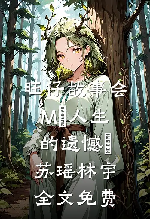 旺仔故事会M＜人生的遗憾＞苏瑶林宇全文免费