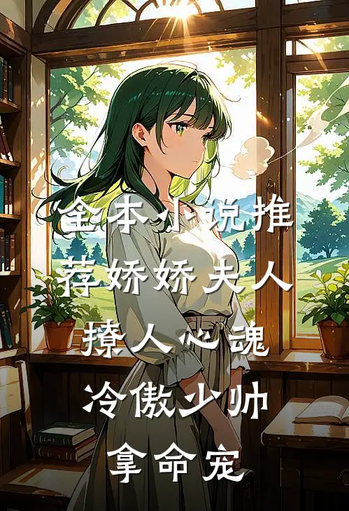 全本小说推荐娇娇夫人撩人心魂，冷傲少帅拿命宠