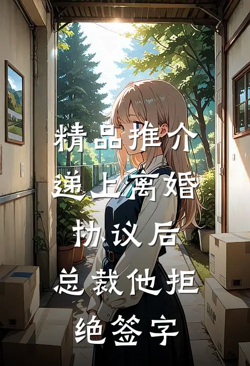 精品推介递上离婚协议后，总裁他拒绝签字