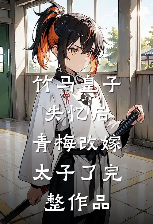 竹马皇子失忆后，青梅改嫁太子了完整作品