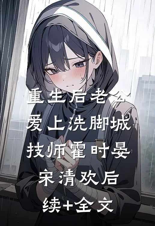 重生后老公爱上洗脚城技师霍时晏宋清欢后续+全文