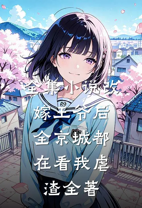 全集小说改嫁王爷后,全京城都在看我虐渣全著