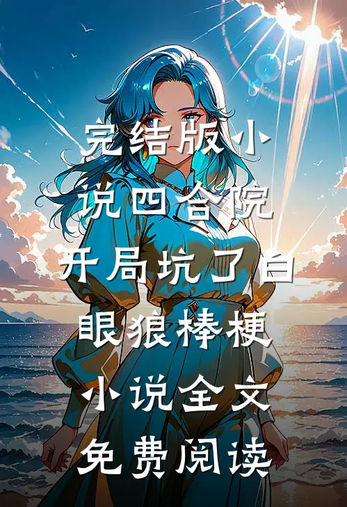完结版小说四合院：开局坑了白眼狼棒梗小说全文免费阅读