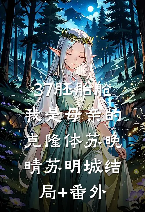 37胚胎舱：我是母亲的克隆体苏晚晴苏明城结局+番外