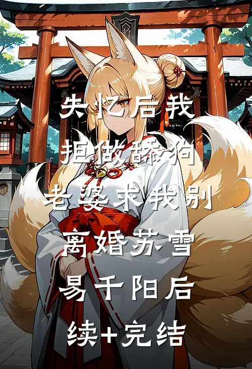 失忆后我拒做舔狗，老婆求我别离婚苏雪易千阳后续+完结