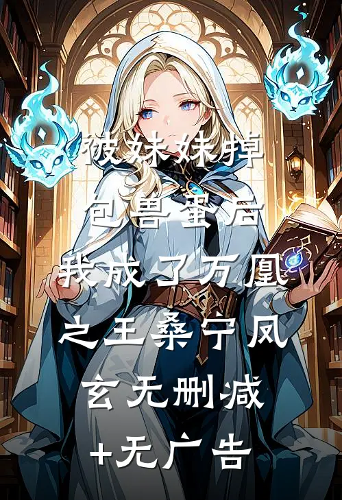 被妹妹掉包兽蛋后，我成了万凰之王桑宁凤玄无删减+无广告
