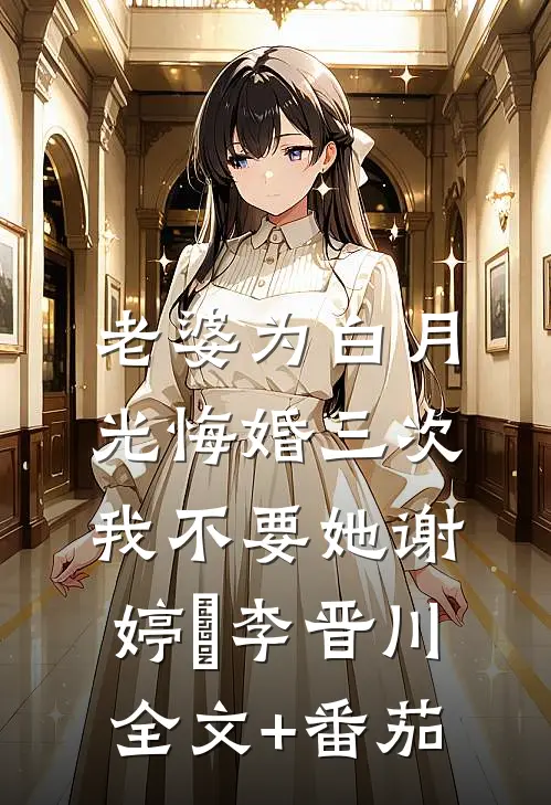 老婆为白月光悔婚三次，我不要她谢婷玥李晋川全文+番茄