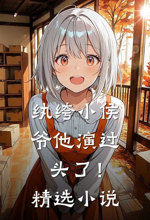 纨绔小侯爷他演过头了！精选小说