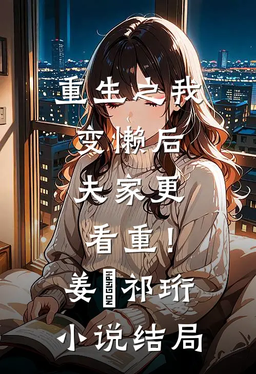 重生之我变懒后，夫家更看重！姜姩祁珩小说结局