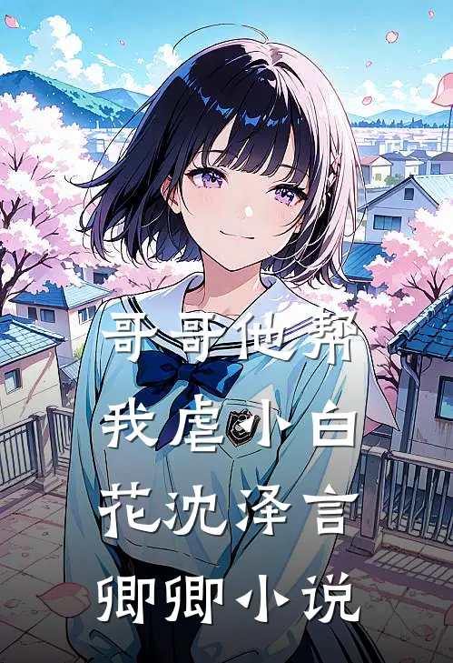 哥哥他帮我虐小白花沈泽言卿卿小说