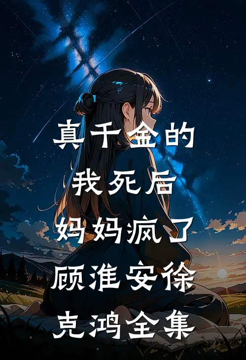 真千金的我死后，妈妈疯了顾淮安徐克鸿 全集
