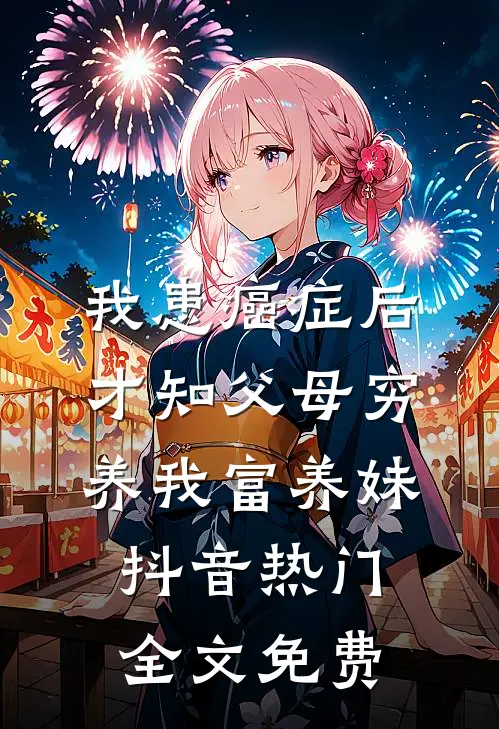 我患癌症后，才知父母穷养我富养妹抖音热门全文免费