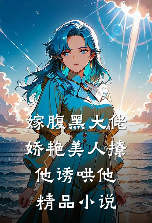嫁腹黑大佬，娇艳美人撩他诱哄他精品小说