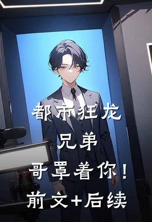 都市狂龙：兄弟，哥罩着你！前文+后续