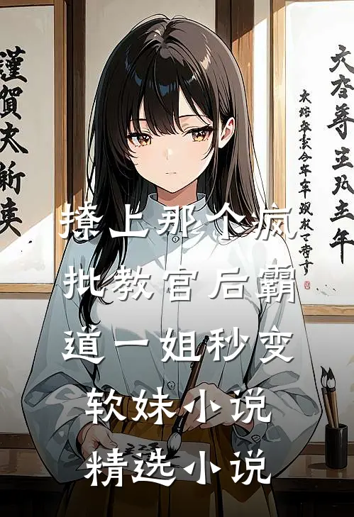 撩上那个疯批教官后霸道一姐秒变软妹小说精选小说