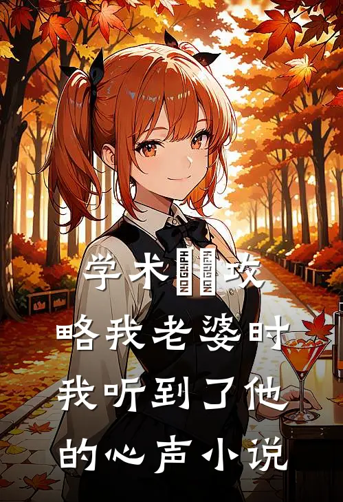学术嫪毐攻略我老婆时，我听到了他的心声小说